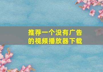 推荐一个没有广告的视频播放器下载