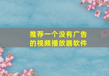 推荐一个没有广告的视频播放器软件