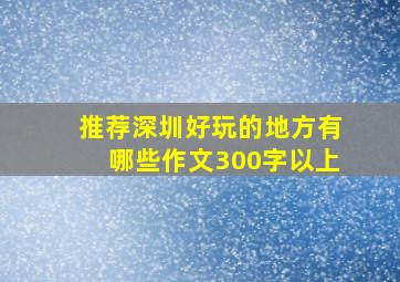 推荐深圳好玩的地方有哪些作文300字以上