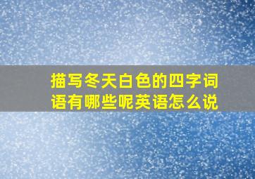 描写冬天白色的四字词语有哪些呢英语怎么说