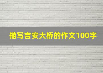 描写吉安大桥的作文100字