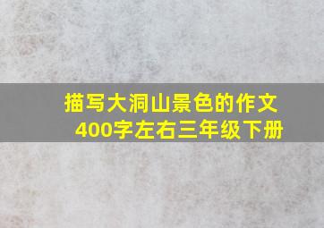 描写大洞山景色的作文400字左右三年级下册