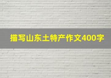 描写山东土特产作文400字