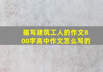 描写建筑工人的作文800字高中作文怎么写的