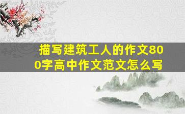 描写建筑工人的作文800字高中作文范文怎么写