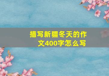 描写新疆冬天的作文400字怎么写