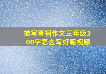 描写晋祠作文三年级300字怎么写好呢视频