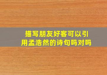 描写朋友好客可以引用孟浩然的诗句吗对吗