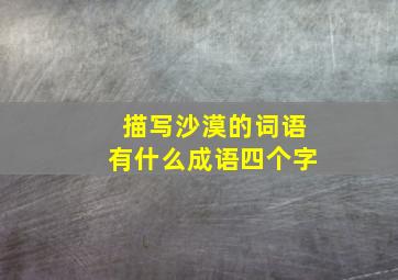 描写沙漠的词语有什么成语四个字