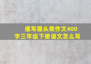 描写猫头鹰作文400字三年级下册语文怎么写