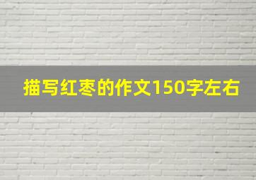 描写红枣的作文150字左右