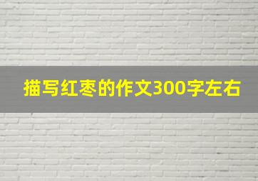 描写红枣的作文300字左右