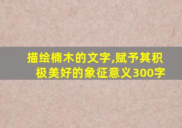 描绘楠木的文字,赋予其积极美好的象征意义300字