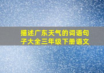 描述广东天气的词语句子大全三年级下册语文