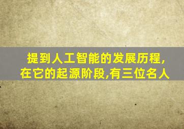 提到人工智能的发展历程,在它的起源阶段,有三位名人