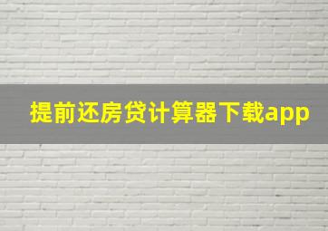 提前还房贷计算器下载app