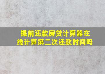 提前还款房贷计算器在线计算第二次还款时间吗