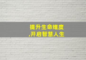 提升生命维度,开启智慧人生