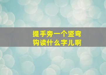 提手旁一个竖弯钩读什么字儿啊