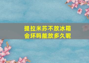 提拉米苏不放冰箱会坏吗能放多久呢