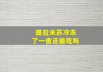 提拉米苏冷冻了一夜还能吃吗