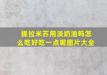 提拉米苏用淡奶油吗怎么吃好吃一点呢图片大全