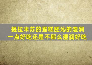 提拉米苏的蛋糕胚沁的湿润一点好吃还是不那么湿润好吃