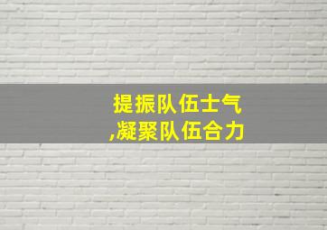 提振队伍士气,凝聚队伍合力