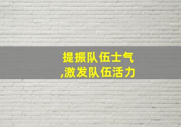 提振队伍士气,激发队伍活力