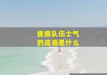 提振队伍士气的成语是什么