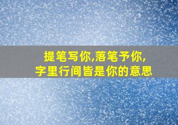 提笔写你,落笔予你,字里行间皆是你的意思