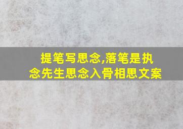 提笔写思念,落笔是执念先生思念入骨相思文案