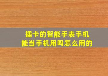 插卡的智能手表手机能当手机用吗怎么用的