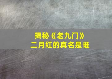 揭秘《老九门》二月红的真名是谁