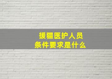 援疆医护人员条件要求是什么