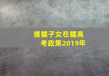 援疆子女在疆高考政策2019年