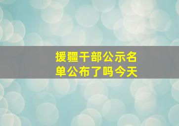 援疆干部公示名单公布了吗今天