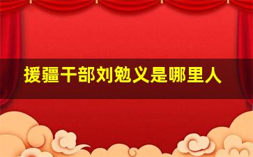 援疆干部刘勉义是哪里人