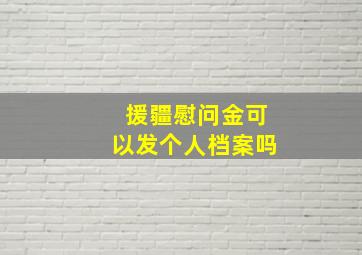 援疆慰问金可以发个人档案吗