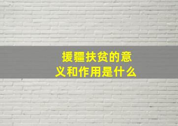 援疆扶贫的意义和作用是什么