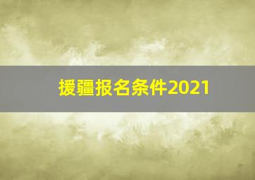 援疆报名条件2021