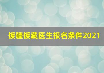 援疆援藏医生报名条件2021