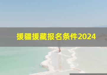 援疆援藏报名条件2024