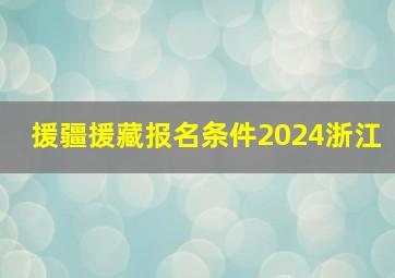 援疆援藏报名条件2024浙江