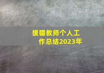 援疆教师个人工作总结2023年