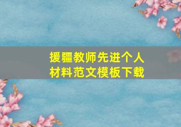 援疆教师先进个人材料范文模板下载