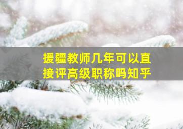 援疆教师几年可以直接评高级职称吗知乎