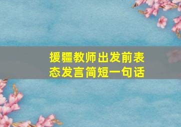 援疆教师出发前表态发言简短一句话