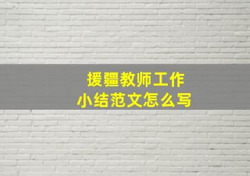 援疆教师工作小结范文怎么写