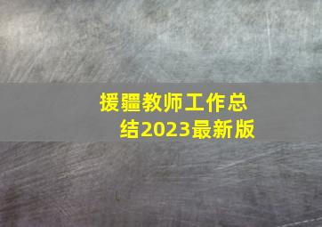 援疆教师工作总结2023最新版